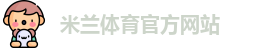 米兰体育·「中国」官方网站-AC MILANSPORTS